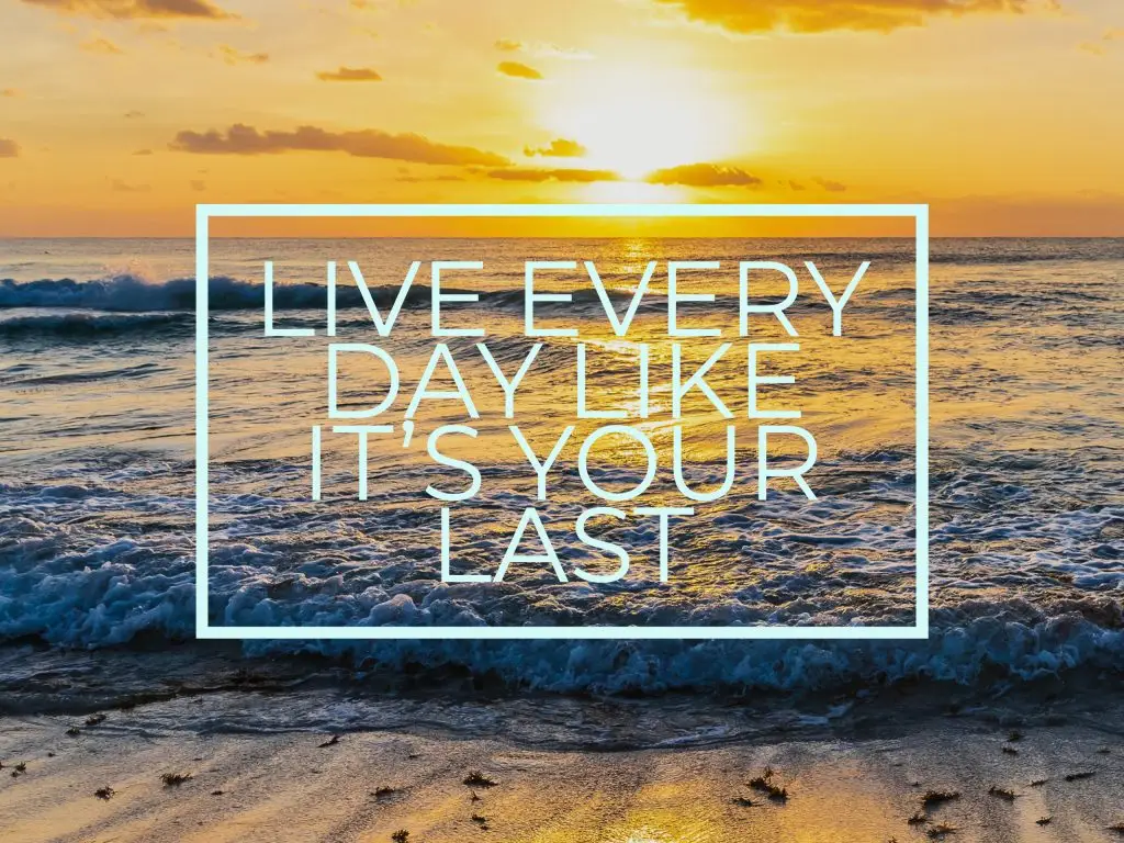 "Live Every Day Like It's Your Last"